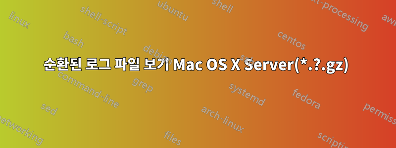 순환된 로그 파일 보기 Mac OS X Server(*.?.gz)