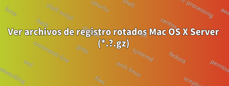 Ver archivos de registro rotados Mac OS X Server (*.?.gz)