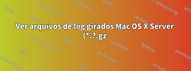 Ver arquivos de log girados Mac OS X Server (*.?.gz)