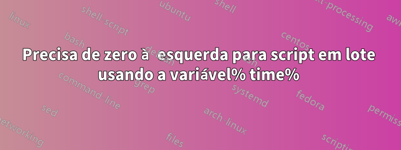 Precisa de zero à esquerda para script em lote usando a variável% time%