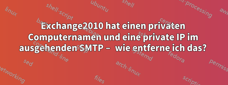 Exchange2010 hat einen privaten Computernamen und eine private IP im ausgehenden SMTP – wie entferne ich das?