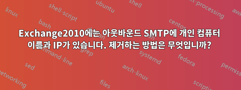 Exchange2010에는 아웃바운드 SMTP에 개인 컴퓨터 이름과 IP가 있습니다. 제거하는 방법은 무엇입니까?