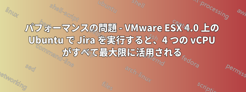 パフォーマンスの問題 - VMware ESX 4.0 上の Ubuntu で Jira を実行すると、4 つの vCPU がすべて最大限に活用される