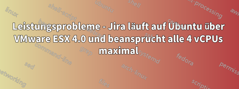 Leistungsprobleme - Jira läuft auf Ubuntu über VMware ESX 4.0 und beansprucht alle 4 vCPUs maximal