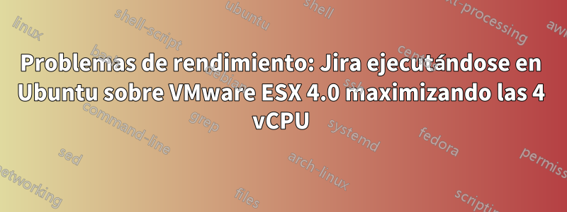 Problemas de rendimiento: Jira ejecutándose en Ubuntu sobre VMware ESX 4.0 maximizando las 4 vCPU