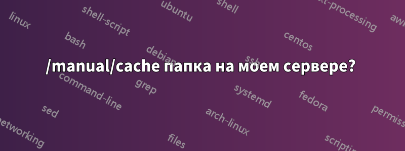 /manual/cache папка на моем сервере?