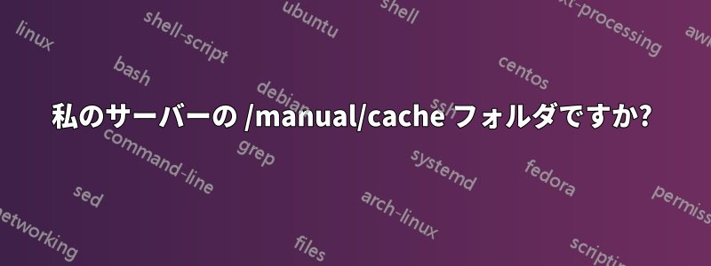 私のサーバーの /manual/cache フォルダですか?