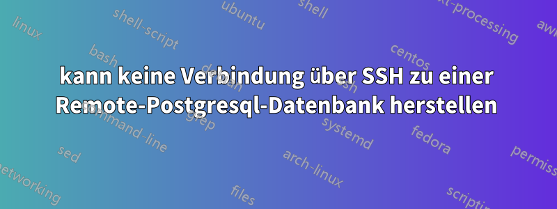 kann keine Verbindung über SSH zu einer Remote-Postgresql-Datenbank herstellen