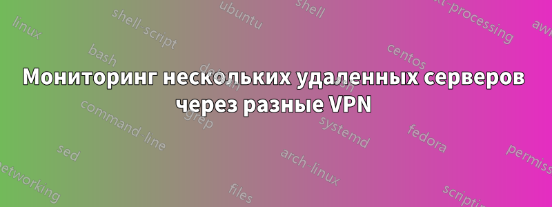 Мониторинг нескольких удаленных серверов через разные VPN