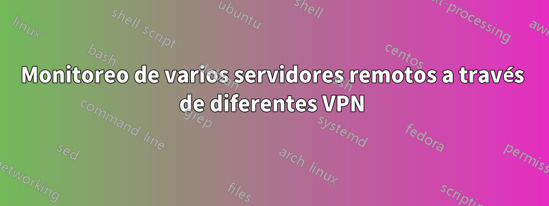 Monitoreo de varios servidores remotos a través de diferentes VPN