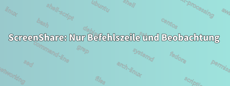 ScreenShare: Nur Befehlszeile und Beobachtung