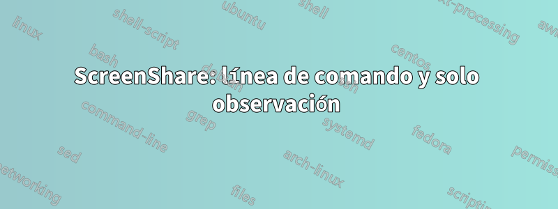 ScreenShare: línea de comando y solo observación