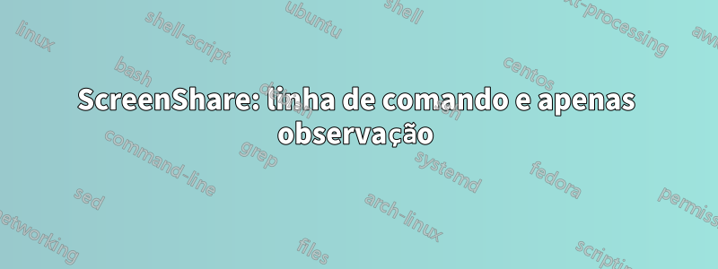 ScreenShare: linha de comando e apenas observação