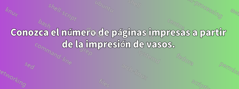 Conozca el número de páginas impresas a partir de la impresión de vasos.