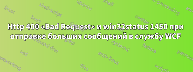 Http 400 «Bad Request» и win32status 1450 при отправке больших сообщений в службу WCF