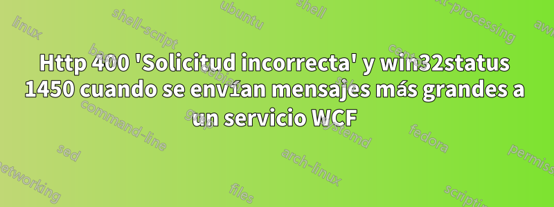 Http 400 'Solicitud incorrecta' y win32status 1450 cuando se envían mensajes más grandes a un servicio WCF