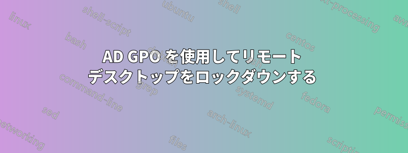 AD GPO を使用してリモート デスクトップをロックダウンする