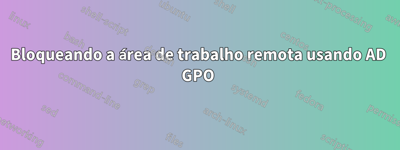 Bloqueando a área de trabalho remota usando AD GPO