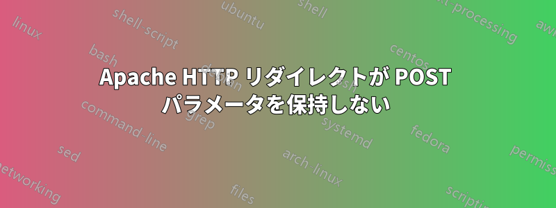 Apache HTTP リダイレクトが POST パラメータを保持しない