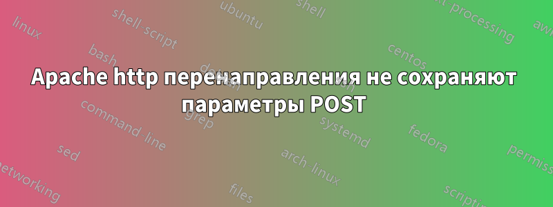 Apache http перенаправления не сохраняют параметры POST