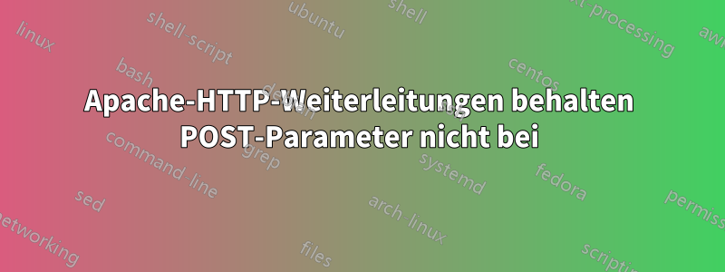 Apache-HTTP-Weiterleitungen behalten POST-Parameter nicht bei