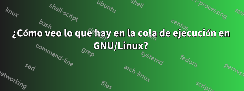 ¿Cómo veo lo que hay en la cola de ejecución en GNU/Linux?