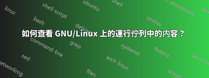 如何查看 GNU/Linux 上的運行佇列中的內容？