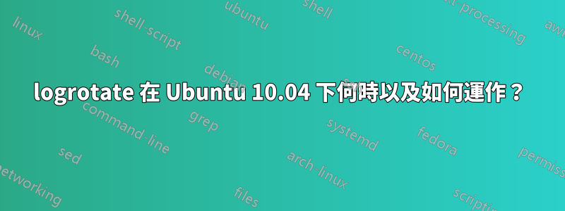 logrotate 在 Ubuntu 10.04 下何時以及如何運作？