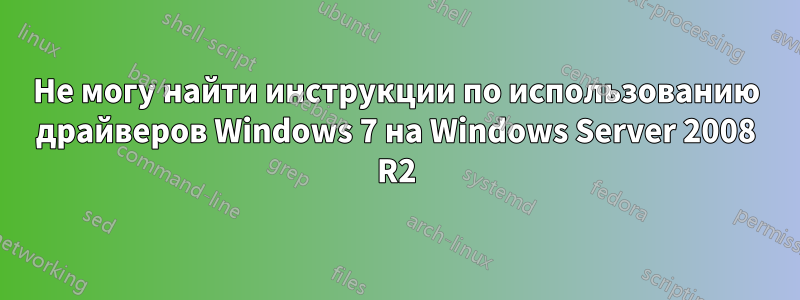 Не могу найти инструкции по использованию драйверов Windows 7 на Windows Server 2008 R2