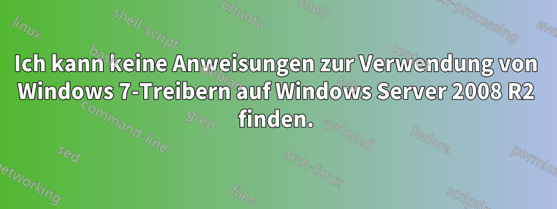 Ich kann keine Anweisungen zur Verwendung von Windows 7-Treibern auf Windows Server 2008 R2 finden.