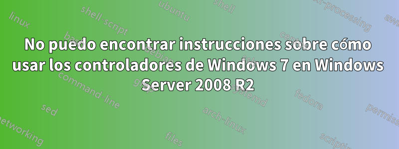 No puedo encontrar instrucciones sobre cómo usar los controladores de Windows 7 en Windows Server 2008 R2