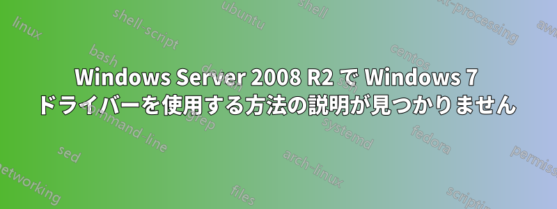 Windows Server 2008 R2 で Windows 7 ドライバーを使用する方法の説明が見つかりません