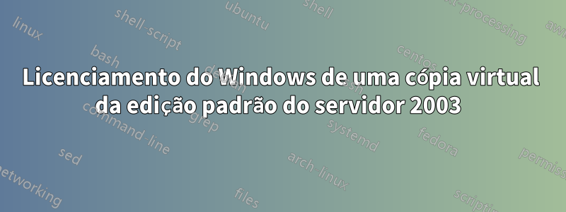 Licenciamento do Windows de uma cópia virtual da edição padrão do servidor 2003 