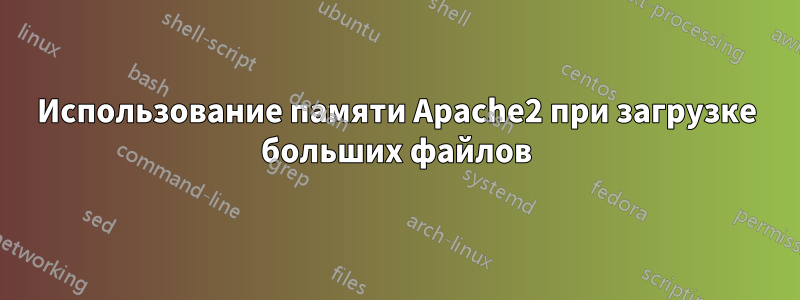 Использование памяти Apache2 при загрузке больших файлов