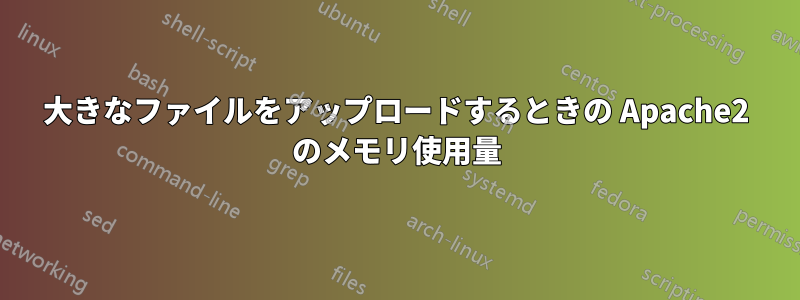 大きなファイルをアップロードするときの Apache2 のメモリ使用量