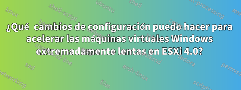 ¿Qué cambios de configuración puedo hacer para acelerar las máquinas virtuales Windows extremadamente lentas en ESXi 4.0?