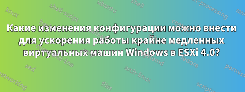 Какие изменения конфигурации можно внести для ускорения работы крайне медленных виртуальных машин Windows в ESXi 4.0?