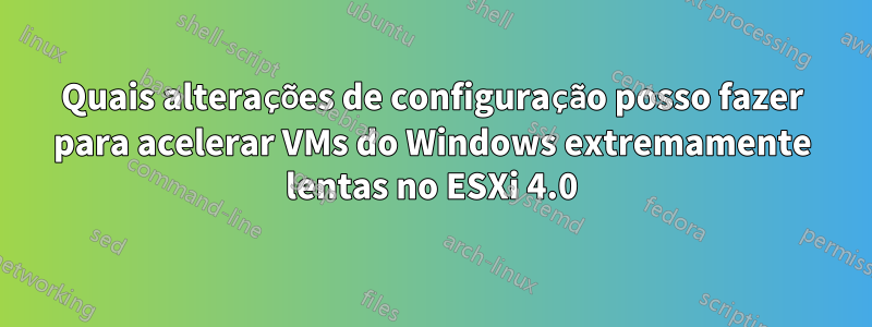 Quais alterações de configuração posso fazer para acelerar VMs do Windows extremamente lentas no ESXi 4.0