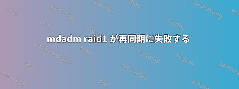 mdadm raid1 が再同期に失敗する