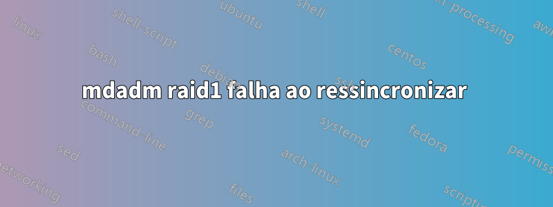 mdadm raid1 falha ao ressincronizar