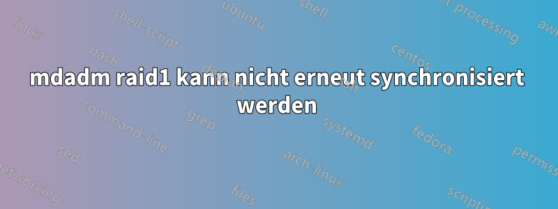 mdadm raid1 kann nicht erneut synchronisiert werden