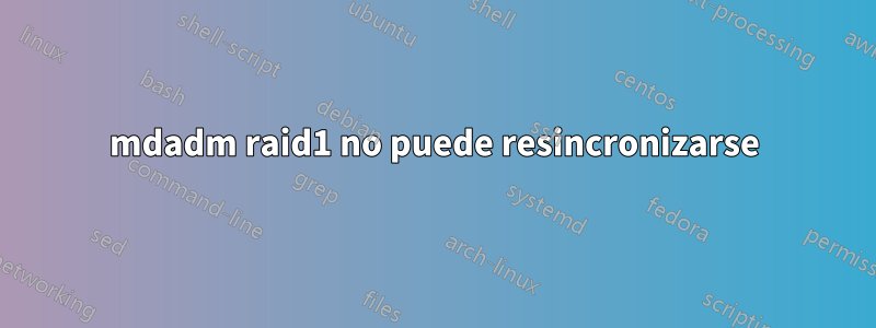 mdadm raid1 no puede resincronizarse