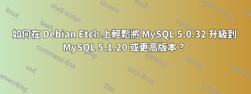 如何在 Debian Etch 上輕鬆將 MySQL 5.0.32 升級到 MySQL 5.1.20 或更高版本？