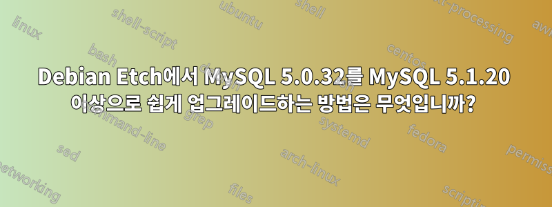 Debian Etch에서 MySQL 5.0.32를 MySQL 5.1.20 이상으로 쉽게 업그레이드하는 방법은 무엇입니까?