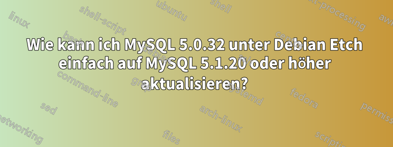 Wie kann ich MySQL 5.0.32 unter Debian Etch einfach auf MySQL 5.1.20 oder höher aktualisieren?