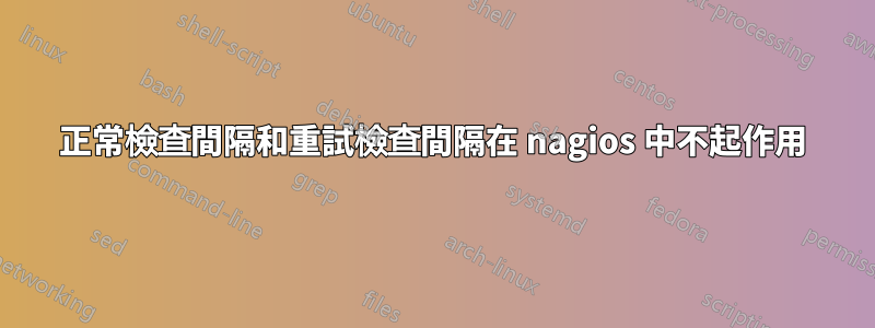 正常檢查間隔和重試檢查間隔在 nagios 中不起作用