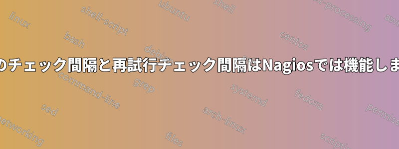 通常のチェック間隔と再試行チェック間隔はNagiosでは機能しません