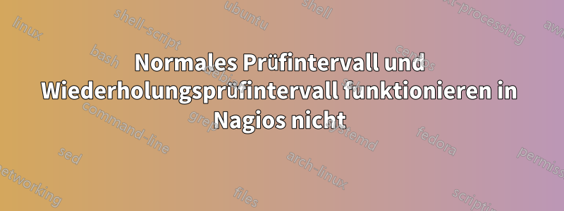 Normales Prüfintervall und Wiederholungsprüfintervall funktionieren in Nagios nicht