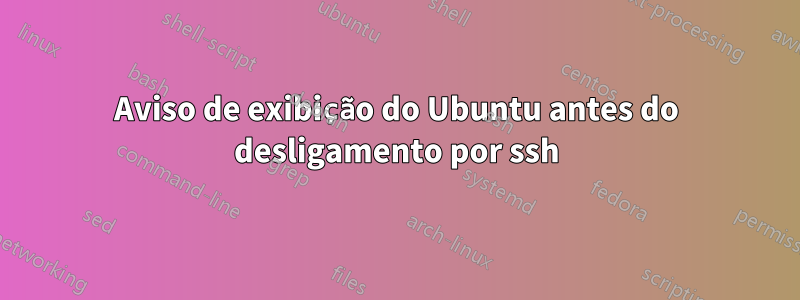 Aviso de exibição do Ubuntu antes do desligamento por ssh