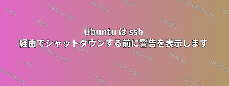 Ubuntu は ssh 経由でシャットダウンする前に警告を表示します